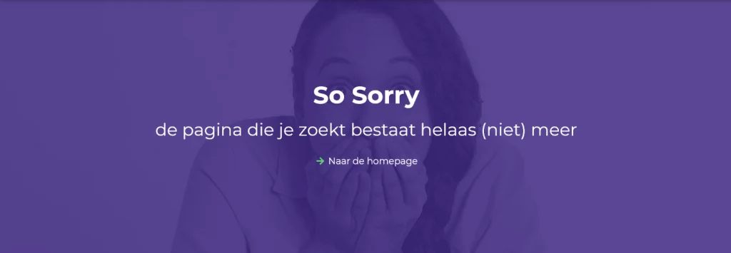 Schermafbeelding van een 404 error pagina, met de tekst: "So Sorry, de pagina die je zoekt bestaat helaas niet meer... Ga naar de home page."